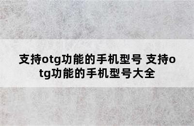 支持otg功能的手机型号 支持otg功能的手机型号大全